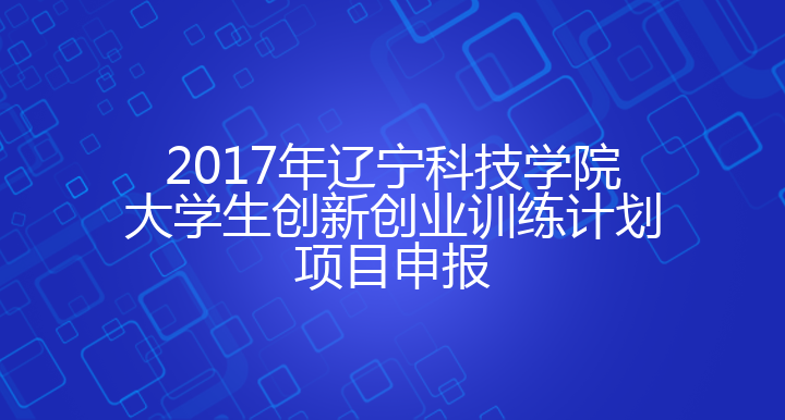 2017年辽宁科技学院大学生创新创业训练计划项目申报