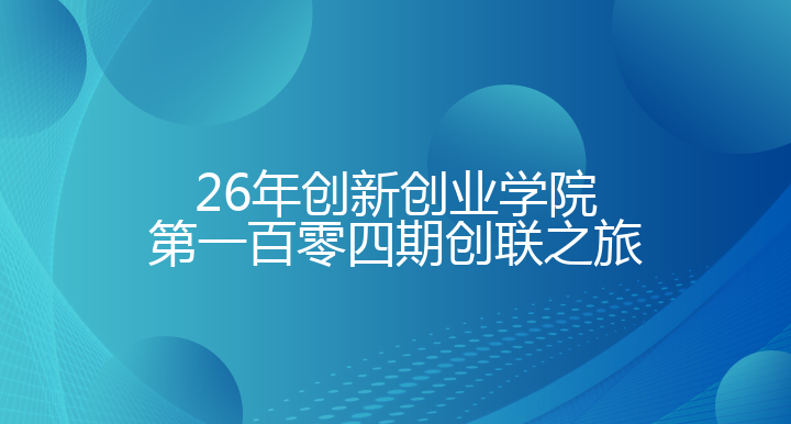 双创系列活动——第一百零四期创联之旅活动通知