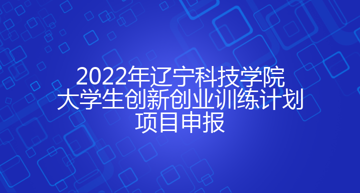 2022年辽宁科技学院大学生创新创业训练计划项目申报